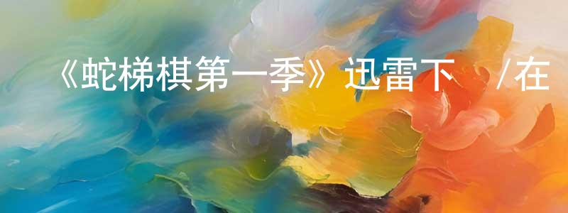 影視迷陳榮煌的個人博客,《蛇梯棋第一季》迅雷下載/在線觀看-都市情感-美劇天堂